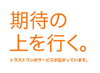 期待の上を行く。トラストワンのサービスが広がっています。