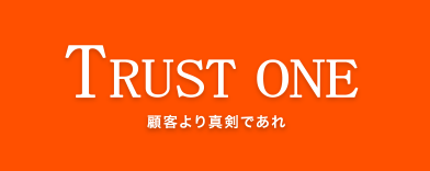 TRUST ONE 顧客より真剣であれ